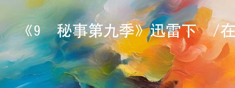 蔡翠蘭的動漫綜藝大全,《9號秘事第九季》迅雷下載/在線觀看-都市情感-美劇天堂